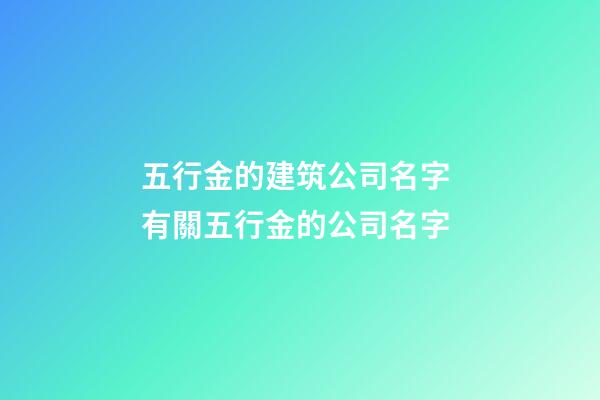 五行金的建筑公司名字 有關五行金的公司名字-第1張-公司起名-玄機派